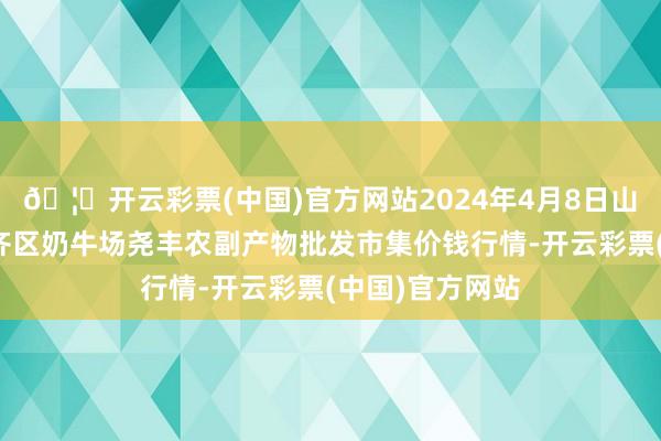 🦄开云彩票(中国)官方网站2024年4月8日山西省临汾市尧齐区奶牛场尧丰农副产物批发市集价钱行情-开云彩票(中国)官方网站