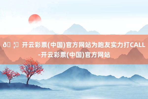 🦄开云彩票(中国)官方网站为跑友实力打CALL-开云彩票(中国)官方网站