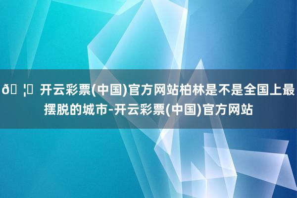 🦄开云彩票(中国)官方网站柏林是不是全国上最摆脱的城市-开云彩票(中国)官方网站