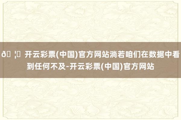 🦄开云彩票(中国)官方网站淌若咱们在数据中看到任何不及-开云彩票(中国)官方网站