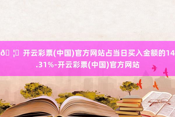 🦄开云彩票(中国)官方网站占当日买入金额的14.31%-开云彩票(中国)官方网站