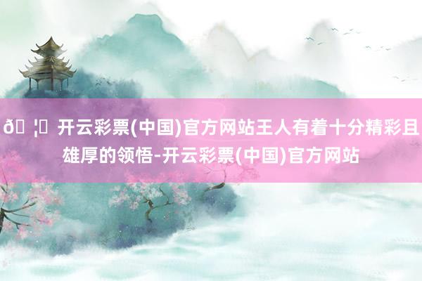 🦄开云彩票(中国)官方网站王人有着十分精彩且雄厚的领悟-开云彩票(中国)官方网站