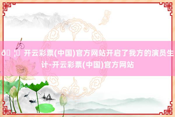 🦄开云彩票(中国)官方网站开启了我方的演员生计-开云彩票(中国)官方网站