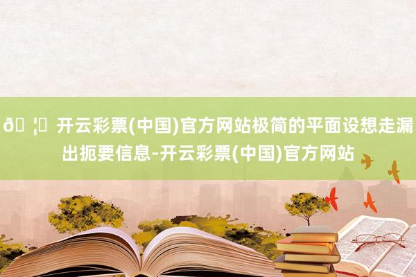 🦄开云彩票(中国)官方网站极简的平面设想走漏出扼要信息-开云彩票(中国)官方网站