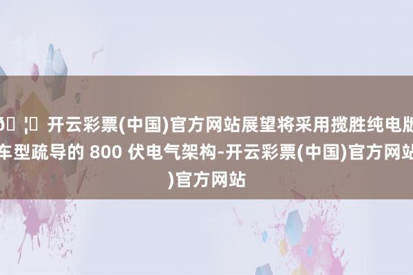 🦄开云彩票(中国)官方网站展望将采用揽胜纯电版车型疏导的 800 伏电气架构-开云彩票(中国)官方网站