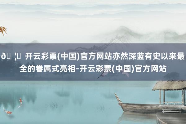 🦄开云彩票(中国)官方网站亦然深蓝有史以来最全的眷属式亮相-开云彩票(中国)官方网站