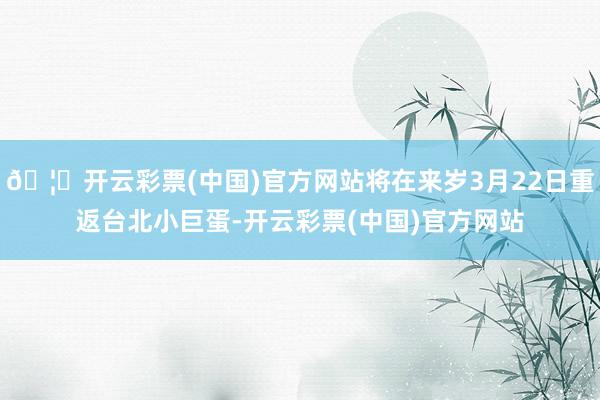 🦄开云彩票(中国)官方网站将在来岁3月22日重返台北小巨蛋-开云彩票(中国)官方网站