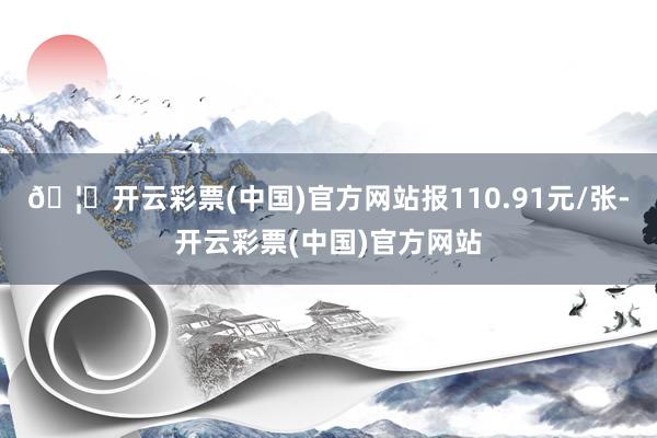 🦄开云彩票(中国)官方网站报110.91元/张-开云彩票(中国)官方网站