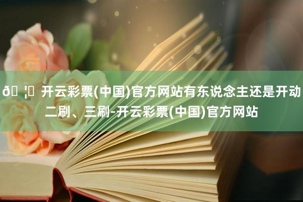 🦄开云彩票(中国)官方网站有东说念主还是开动二刷、三刷-开云彩票(中国)官方网站