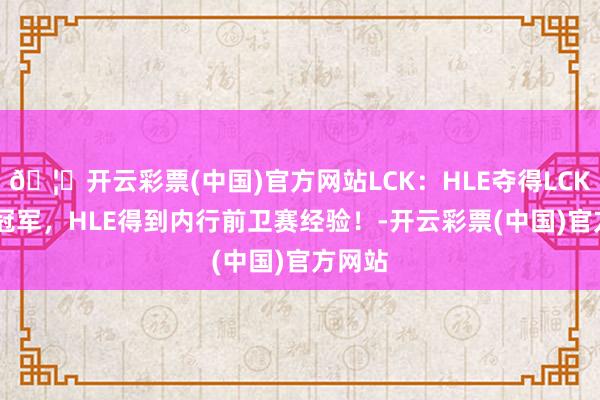 🦄开云彩票(中国)官方网站LCK：HLE夺得LCK CUP冠军，HLE得到内行前卫赛经验！-开云彩票(中国)官方网站