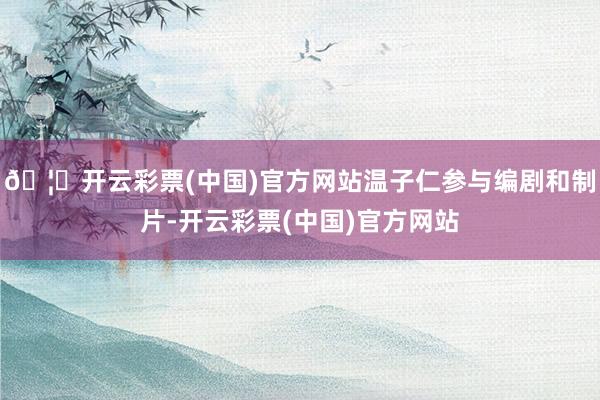 🦄开云彩票(中国)官方网站温子仁参与编剧和制片-开云彩票(中国)官方网站